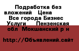 Подработка без вложений › Цена ­ 1 000 - Все города Бизнес » Услуги   . Пензенская обл.,Мокшанский р-н